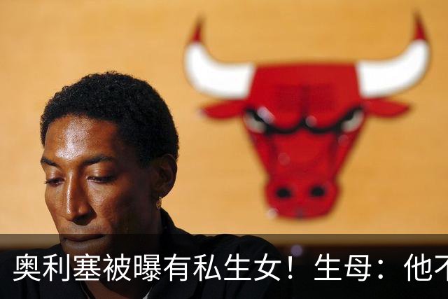奥利塞被曝有私生女！生母：他不愿见亲生女儿，只愿付微薄抚养费
