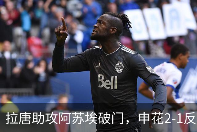 拉唐助攻阿苏埃破门，申花2-1反超河南
