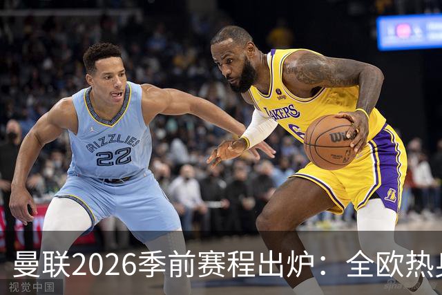 曼联2026季前赛程出炉：全欧热身，8月22日英超首轮客战赫尔城