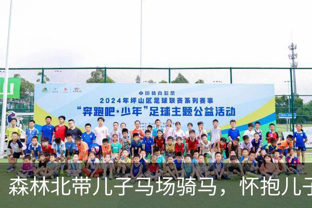 森林北带儿子马场骑马，怀抱儿子尽显温柔，母子互动超暖心