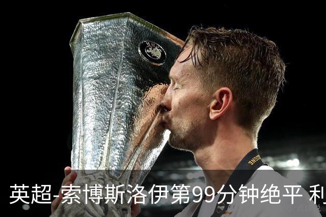 英超-索博斯洛伊第99分钟绝平 利物浦两度落后2-2纽卡
