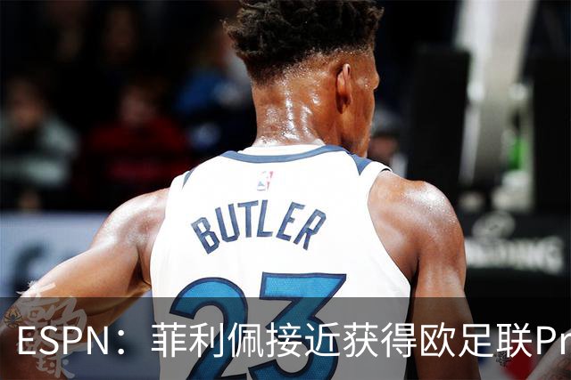 ESPN：菲利佩接近获得欧足联Pro级教练证，只待相关手续完成